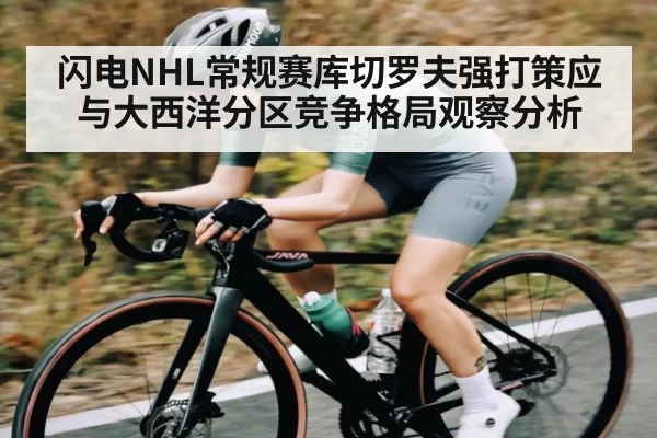 闪电NHL常规赛库切罗夫强打策应与大西洋分区竞争格局观察分析 | RayGaming